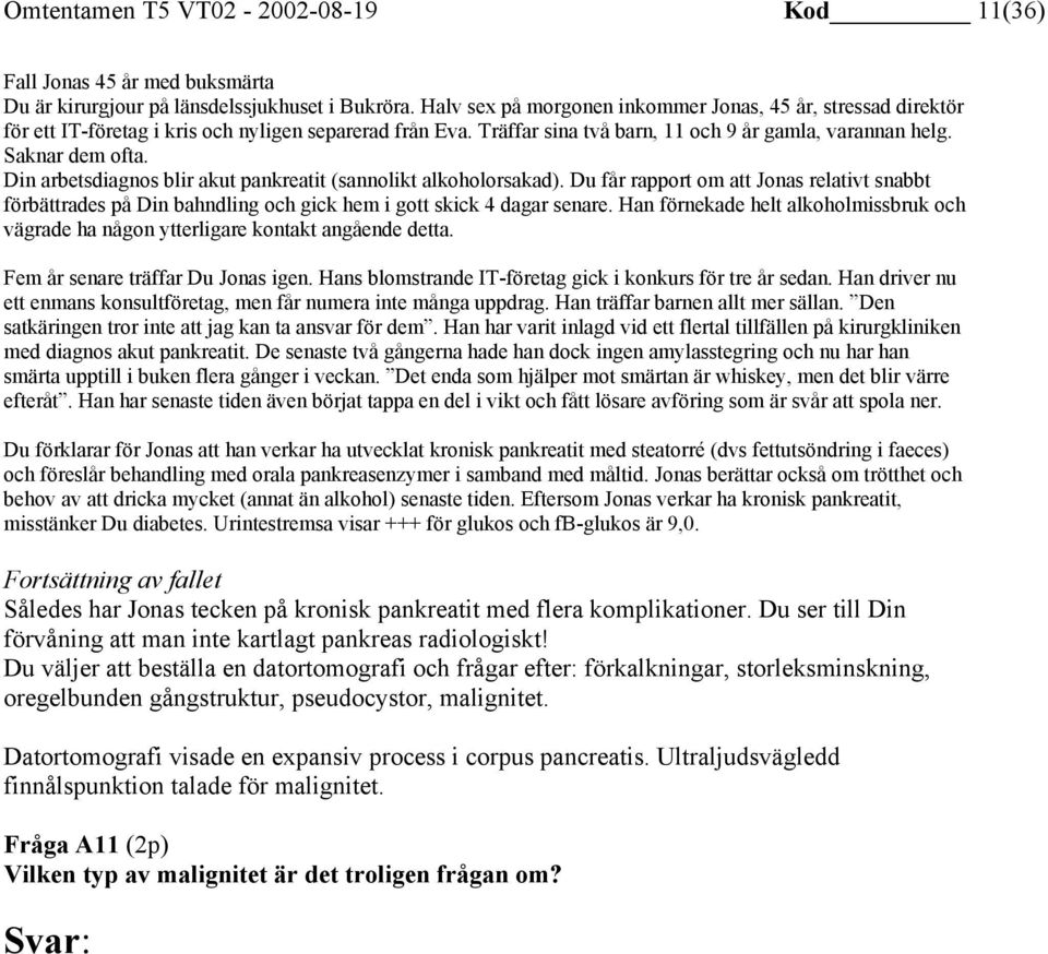 Din arbetsdiagnos blir akut pankreatit (sannolikt alkoholorsakad). Du får rapport om att Jonas relativt snabbt förbättrades på Din bahndling och gick hem i gott skick 4 dagar senare.