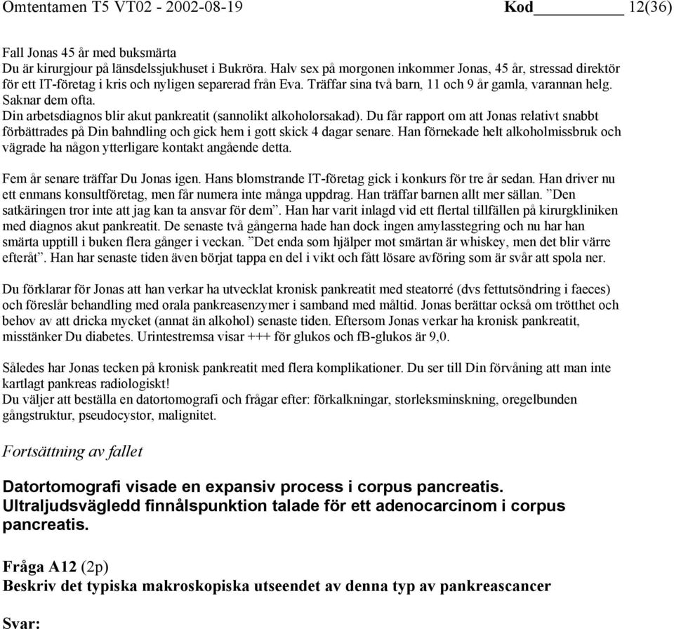 Din arbetsdiagnos blir akut pankreatit (sannolikt alkoholorsakad). Du får rapport om att Jonas relativt snabbt förbättrades på Din bahndling och gick hem i gott skick 4 dagar senare.