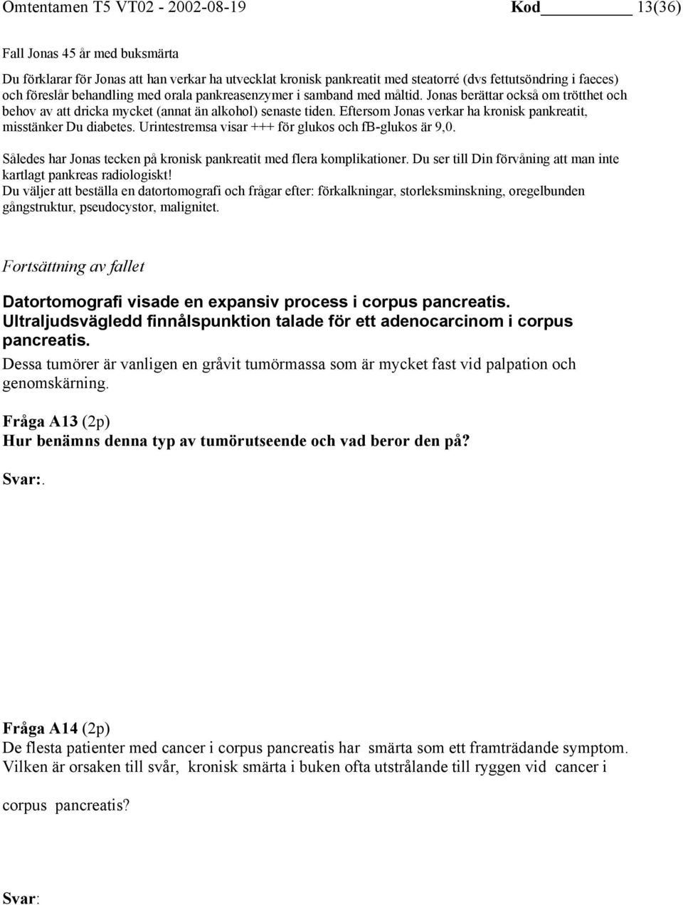Eftersom Jonas verkar ha kronisk pankreatit, misstänker Du diabetes. Urintestremsa visar +++ för glukos och fb-glukos är 9,0. Således har Jonas tecken på kronisk pankreatit med flera komplikationer.