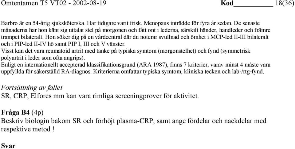 Hon söker dig på en vårdcentral där du noterar svullnad och ömhet i MCP-led II-III bilateralt och i PIP-led II-IV hö samt PIP I, III och V vänster.