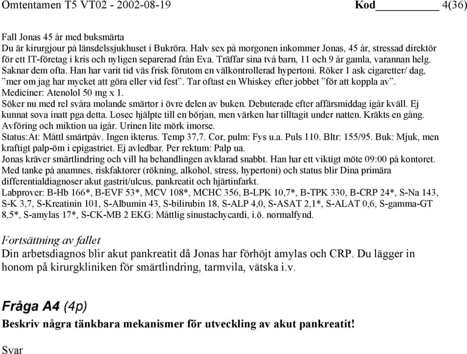 Han har varit tid väs frisk förutom en välkontrollerad hypertoni. Röker 1 ask cigaretter/ dag, mer om jag har mycket att göra eller vid fest. Tar oftast en Whiskey efter jobbet för att koppla av.