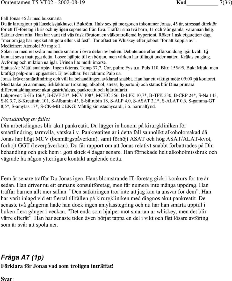 Han har varit tid väs frisk förutom en välkontrollerad hypertoni. Röker 1 ask cigaretter/ dag, mer om jag har mycket att göra eller vid fest. Tar oftast en Whiskey efter jobbet för att koppla av.