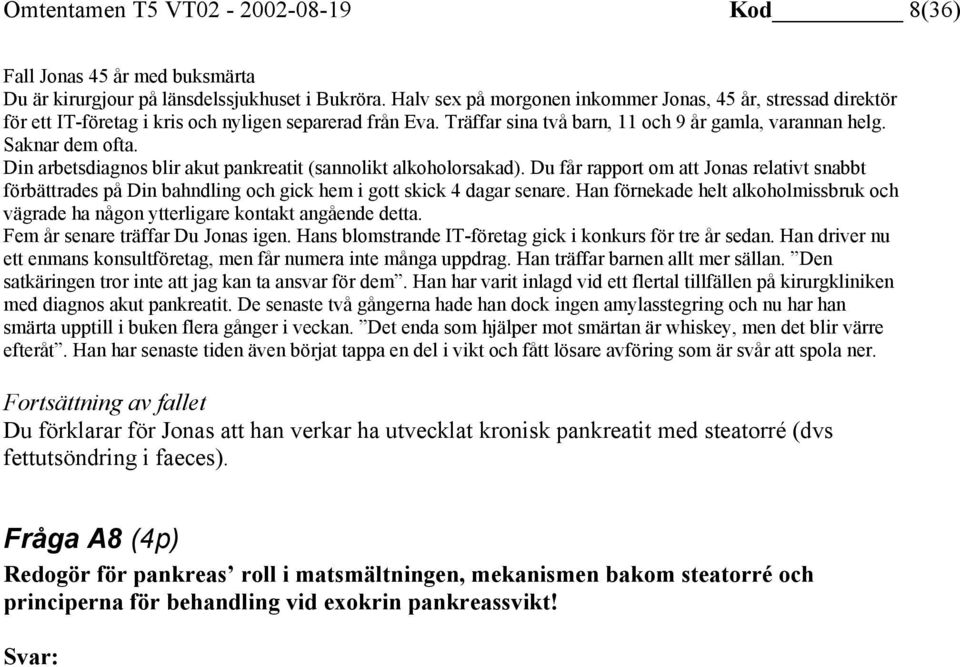 Din arbetsdiagnos blir akut pankreatit (sannolikt alkoholorsakad). Du får rapport om att Jonas relativt snabbt förbättrades på Din bahndling och gick hem i gott skick 4 dagar senare.