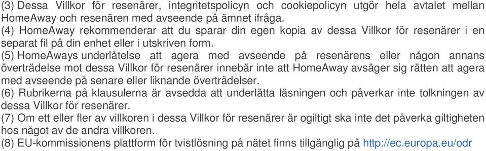 (5) HomeAways underlåtelse att agera med avseende på resenärens eller någon annans överträdelse mot dessa Villkor för resenärer innebär inte att HomeAway avsäger sig rätten att agera med avseende på