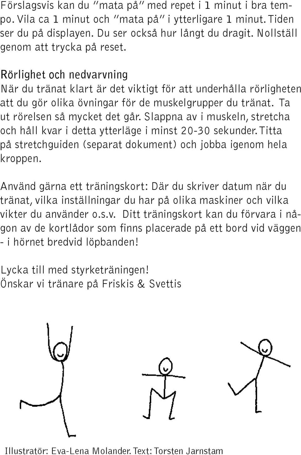 Ta ut rörelsen så mycket det går. Slappna av i muskeln, stretcha och håll kvar i detta ytterläge i minst 20-30 sekunder. Titta på stretchguiden (separat dokument) och jobba igenom hela kroppen.