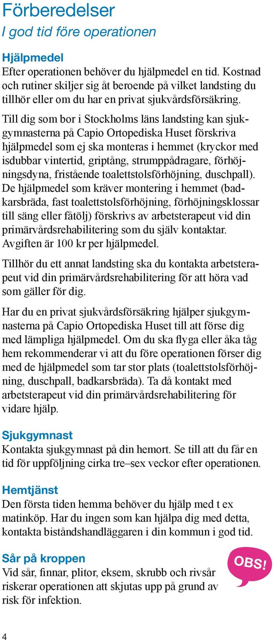 Till dig som bor i Stockholms läns landsting kan sjukgymnasterna på Capio Ortopediska Huset förskriva hjälpmedel som ej ska monteras i hemmet (kryckor med isdubbar vintertid, griptång,