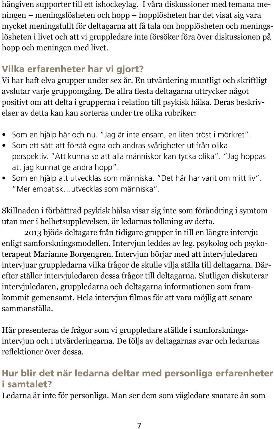 vi gruppledare inte försöker föra över diskussionen på hopp och meningen med livet. Vilka erfarenheter har vi gjort? Vi har haft elva grupper under sex år.