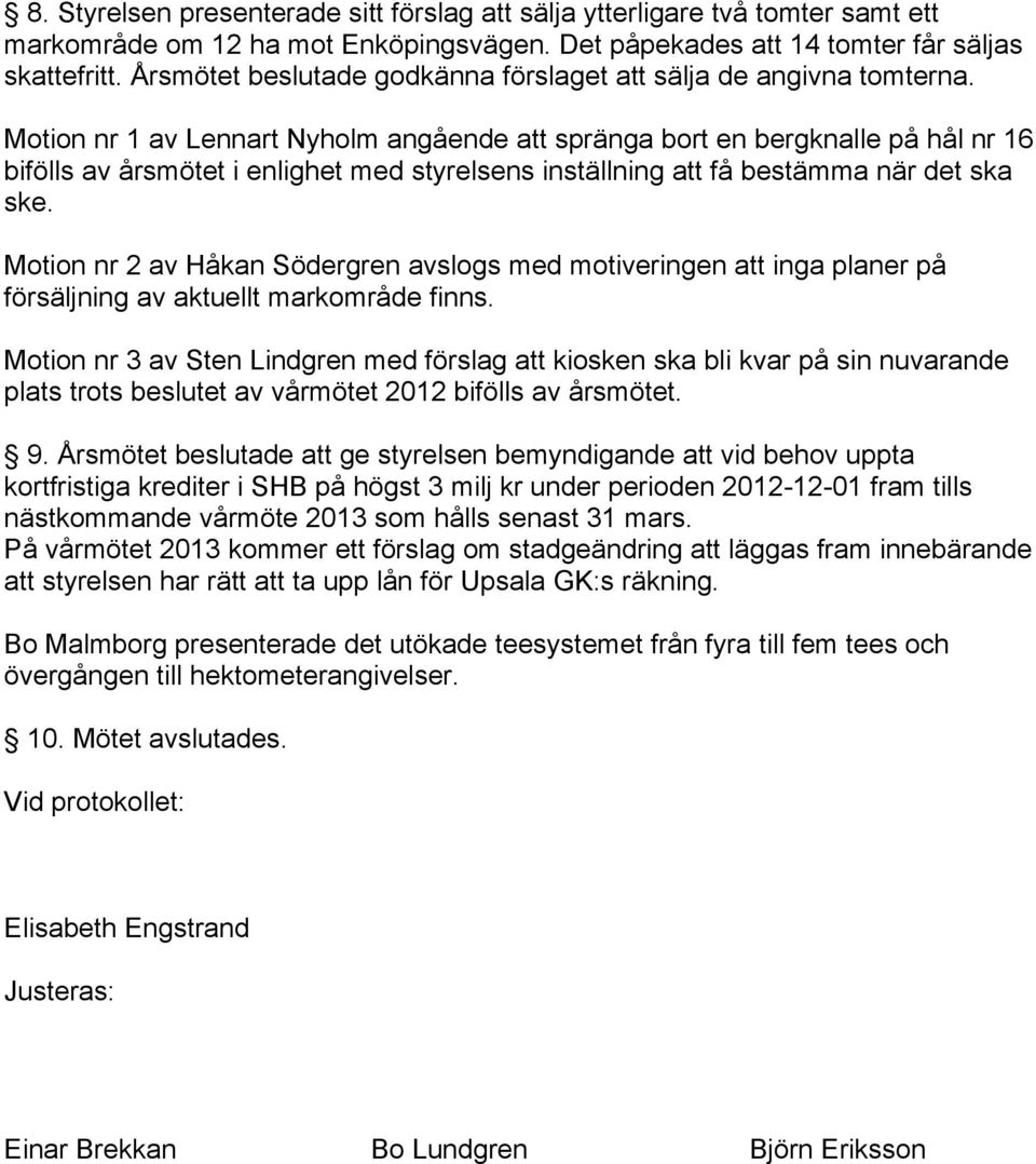 Motion nr 1 av Lennart Nyholm angående att spränga bort en bergknalle på hål nr 16 bifölls av årsmötet i enlighet med styrelsens inställning att få bestämma när det ska ske.