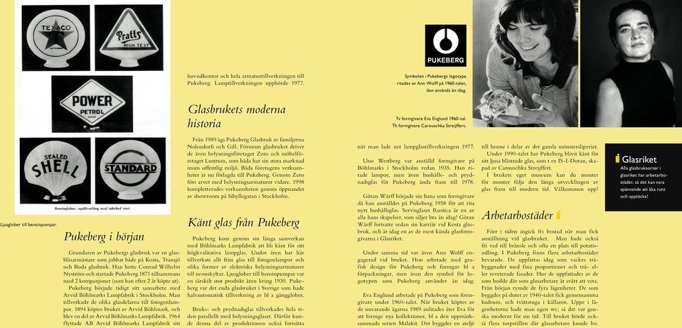 Pukeberg i början Grundaren av Pukebergs glasbruk var en glasblåsarmästare som jobbat både på Kosta, Transjö och Boda glasbruk.