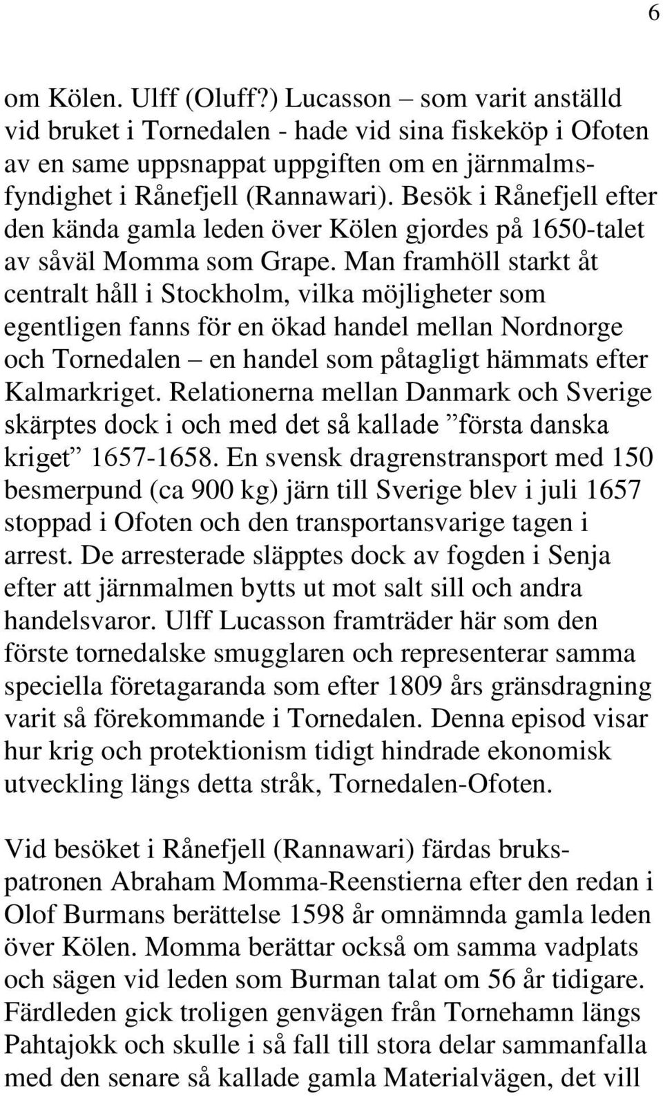 Man framhöll starkt åt centralt håll i Stockholm, vilka möjligheter som egentligen fanns för en ökad handel mellan Nordnorge och Tornedalen en handel som påtagligt hämmats efter Kalmarkriget.
