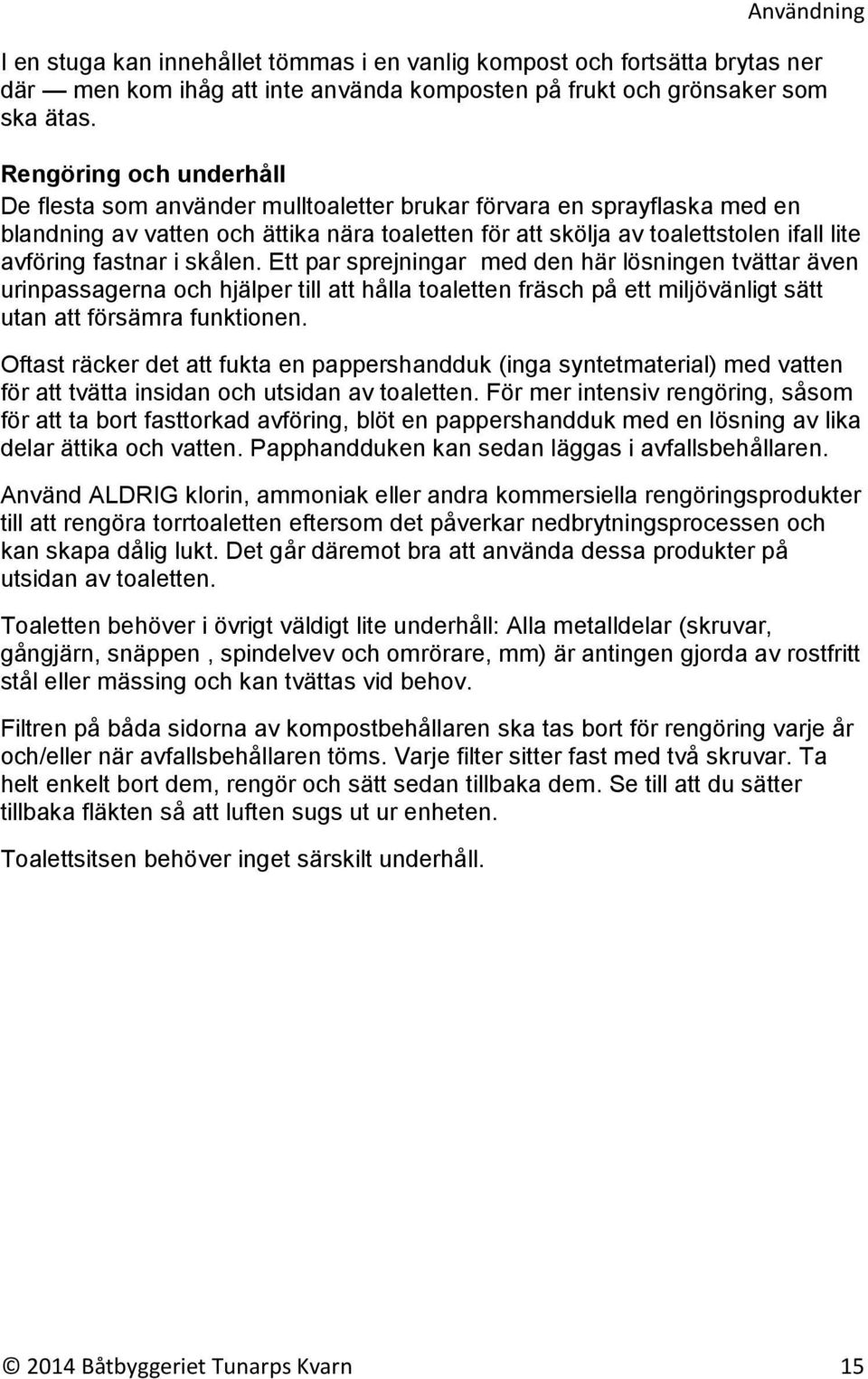 fastnar i skålen. Ett par sprejningar med den här lösningen tvättar även urinpassagerna och hjälper till att hålla toaletten fräsch på ett miljövänligt sätt utan att försämra funktionen.