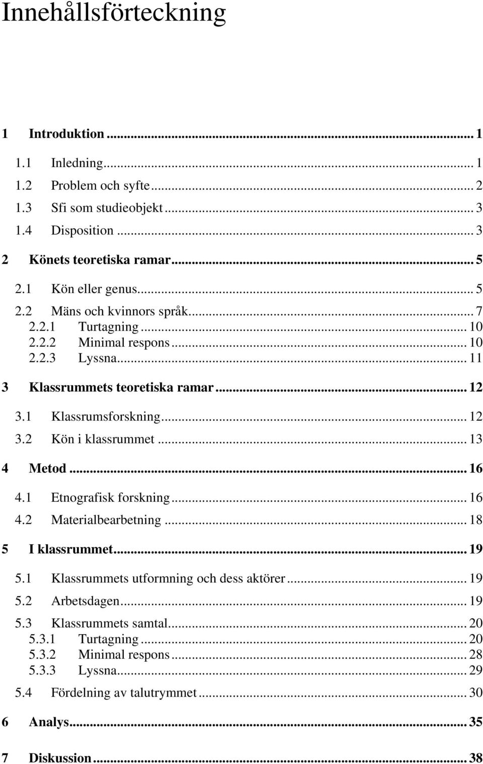 1 Klassrumsforskning... 12 3.2 Kön i klassrummet... 13 4 Metod... 16 4.1 Etnografisk forskning... 16 4.2 Materialbearbetning... 18 5 I klassrummet... 19 5.