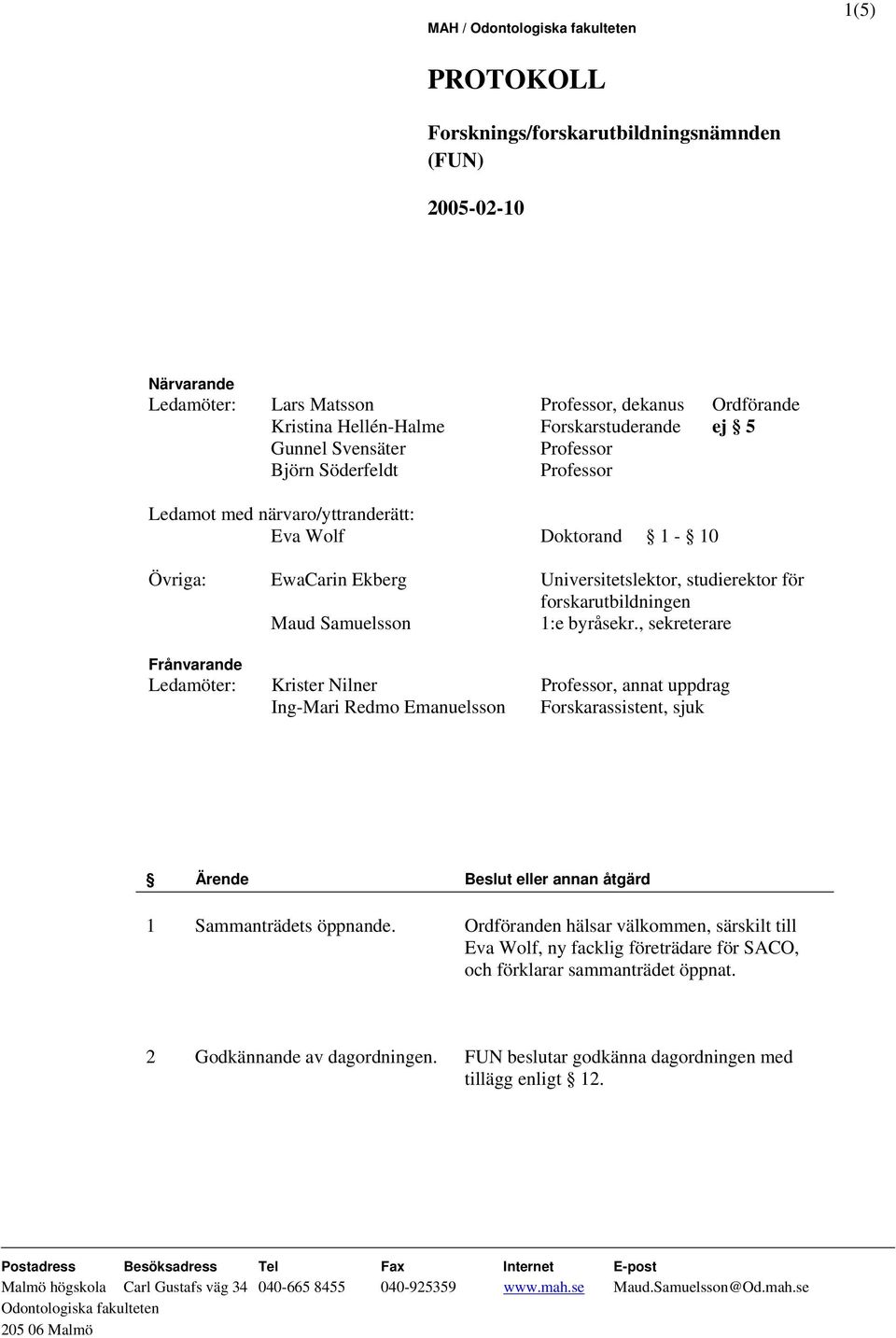 , sekreterare Frånvarande Ledamöter: Krister Nilner Professor, annat uppdrag Ing-Mari Redmo Emanuelsson Forskarassistent, sjuk 1 Sammanträdets öppnande.