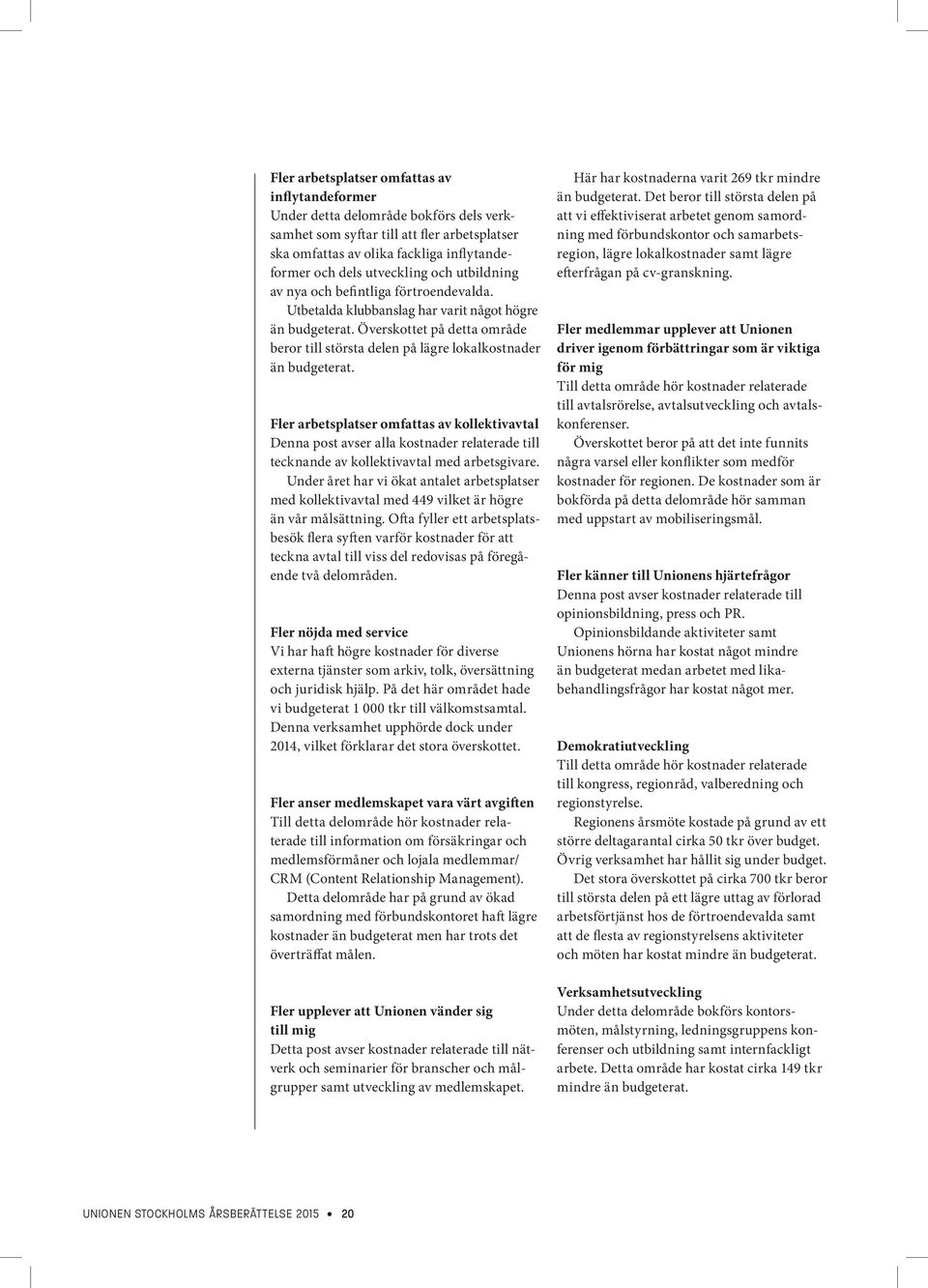 Överskottet på detta område beror till största delen på lägre lokalkostnader än budgeterat.