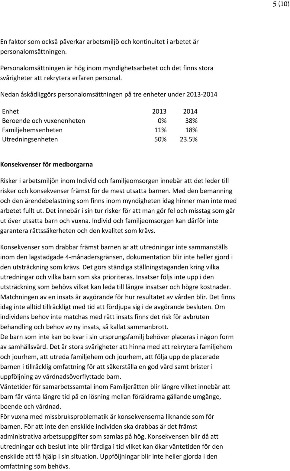 Nedan åskådliggörs personalomsättningen på tre enheter under 2013-2014 Enhet 2013 2014 Beroende och vuxenenheten 0% 38% Familjehemsenheten 11% 18% Utredningsenheten 50% 23.