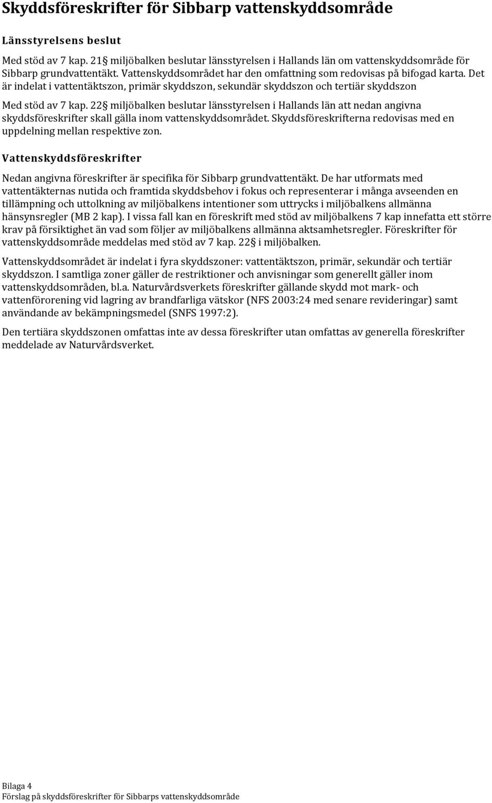 22 miljöbalken beslutar länsstyrelsen i Hallands län att nedan angivna skyddsföreskrifter skall gälla inom vattenskyddsområdet. Skyddsföreskrifterna redovisas med en uppdelning mellan respektive zon.