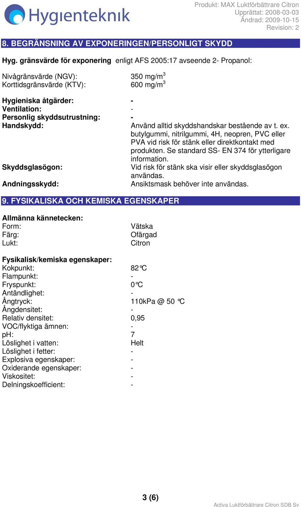 skyddsutrustning: - Handskydd: Använd alltid skyddshandskar bestående av t. ex. butylgummi, nitrilgummi, 4H, neopren, PVC eller PVA vid risk för stänk eller direktkontakt med produkten.