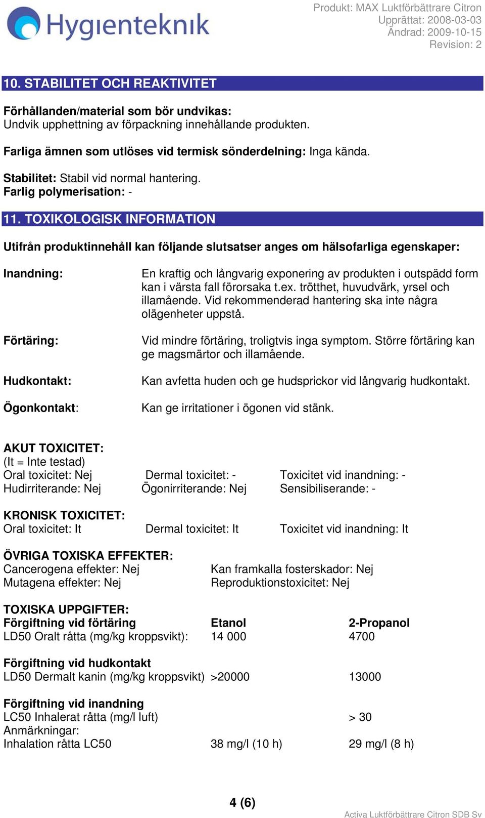 TOXIKOLOGISK INFORMATION Utifrån produktinnehåll kan följande slutsatser anges om hälsofarliga egenskaper: Inandning: Förtäring: Hudkontakt: Ögonkontakt: En kraftig och långvarig exponering av