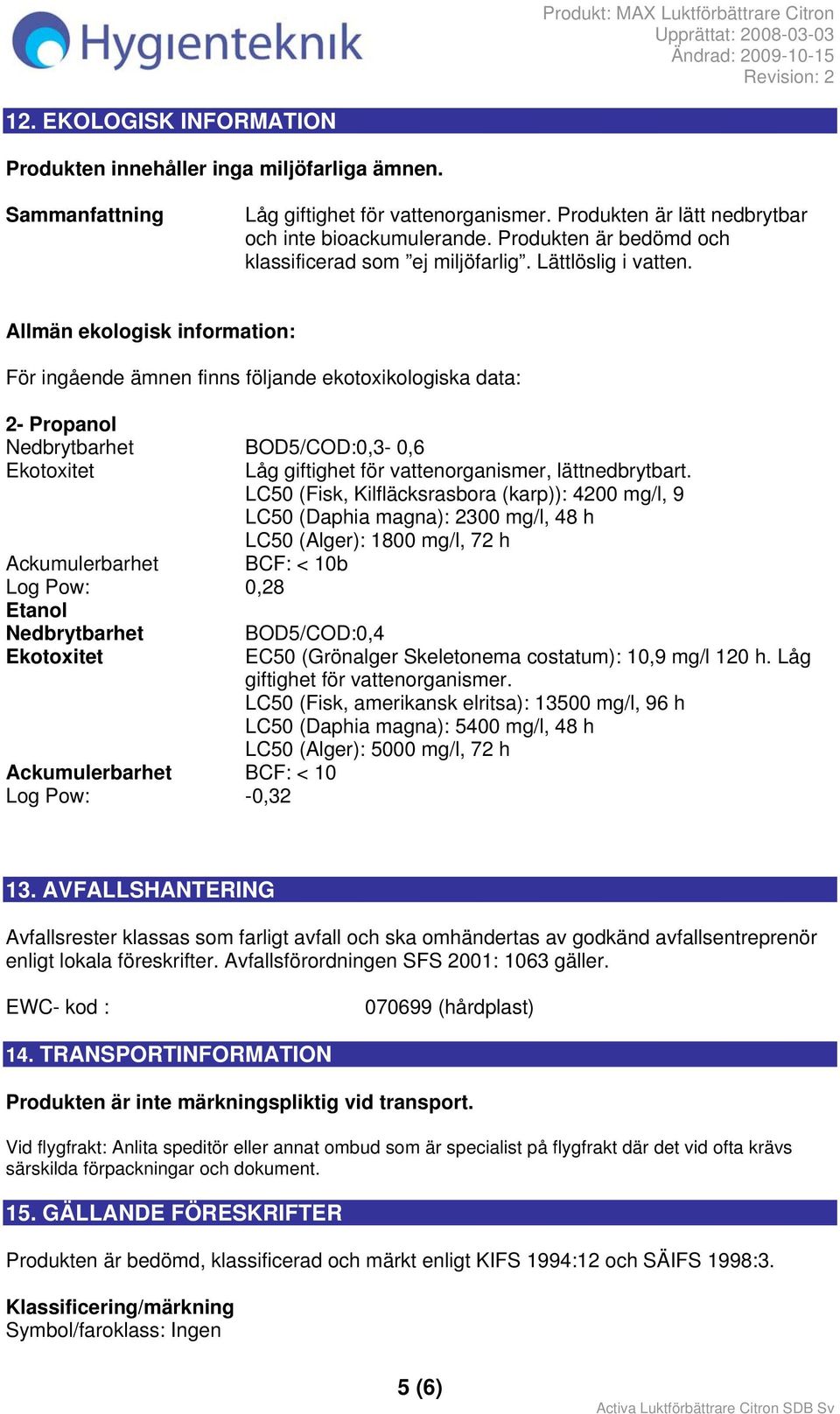 Allmän ekologisk information: För ingående ämnen finns följande ekotoxikologiska data: 2- Propanol Nedbrytbarhet BOD5/COD:0,3-0,6 Ekotoxitet Låg giftighet för vattenorganismer, lättnedbrytbart.