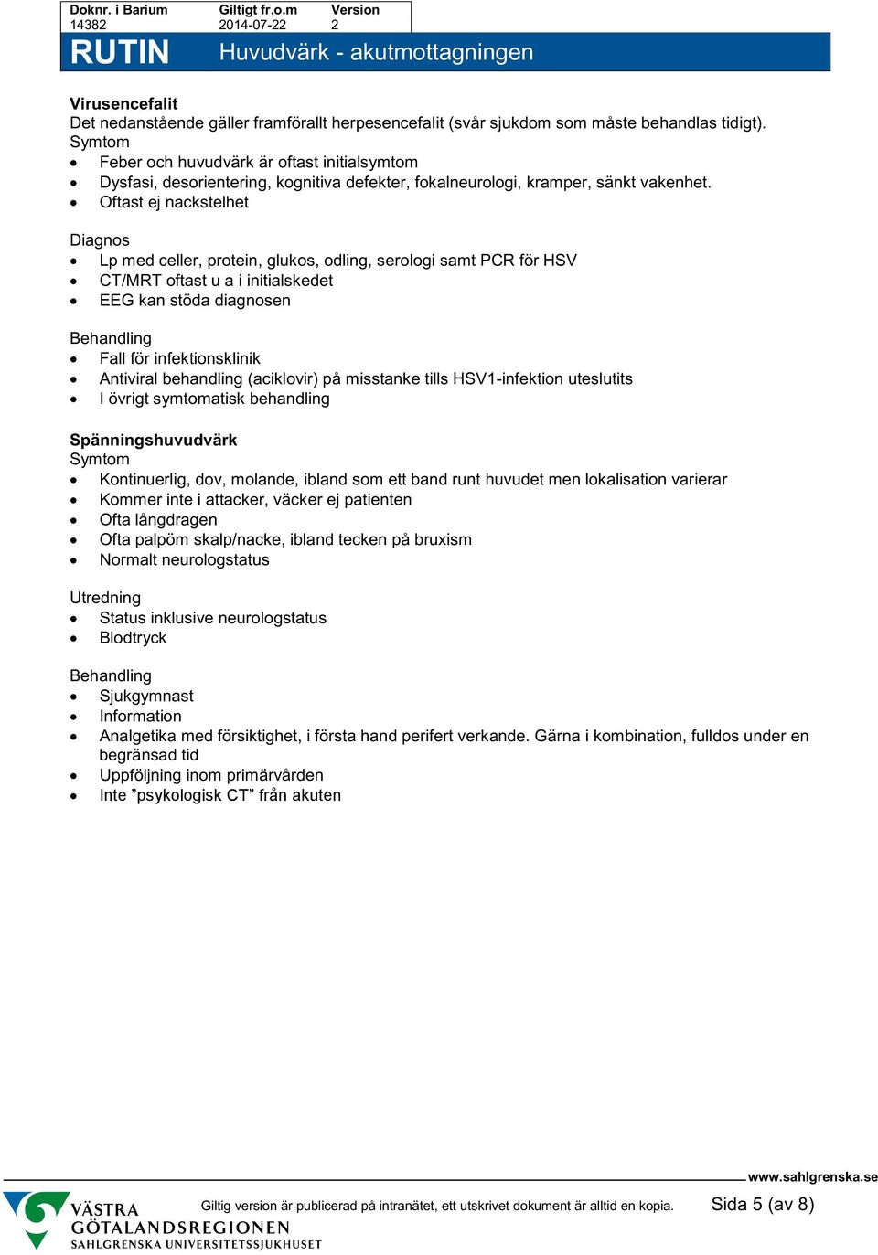 Oftast ej nackstelhet Diagnos Lp med celler, protein, glukos, odling, serologi samt PCR för HSV CT/MRT oftast u a i initialskedet EEG kan stöda diagnosen Fall för infektionsklinik Antiviral