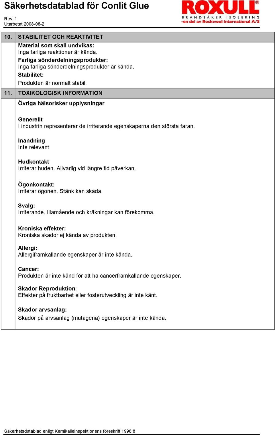 Inandning Inte relevant Hudkontakt Irriterar huden. Allvarlig vid längre tid påverkan. Ögonkontakt: Irriterar ögonen. Stänk kan skada. Svalg: Irriterande. Illamående och kräkningar kan förekomma.