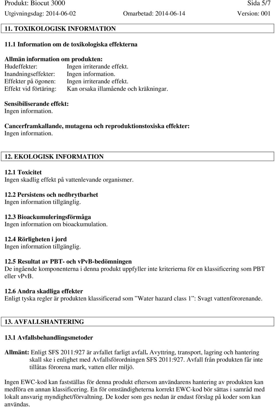 Sensibiliserande effekt: Cancerframkallande, mutagena och reproduktionstoxiska effekter: 12. EKOLOGISK INFORMATION 12.1 Toxicitet Ingen skadlig effekt på vattenlevande organismer. 12.2 Persistens och nedbrytbarhet Ingen information tillgänglig.