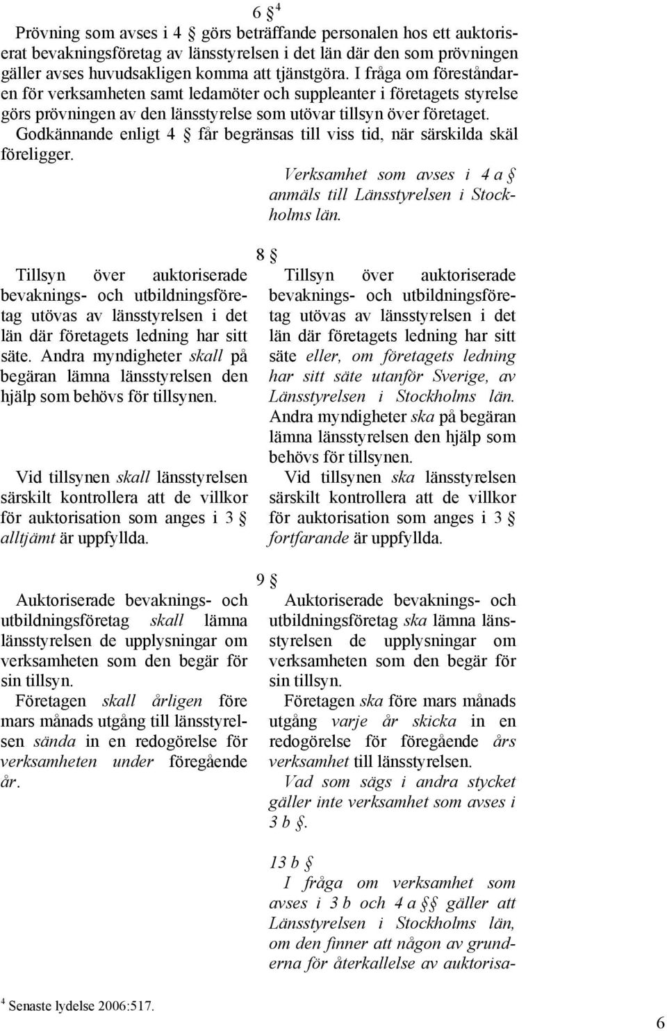 Godkännande enligt 4 får begränsas till viss tid, när särskilda skäl föreligger. Verksamhet som avses i 4 a anmäls till Länsstyrelsen i Stockholms län.