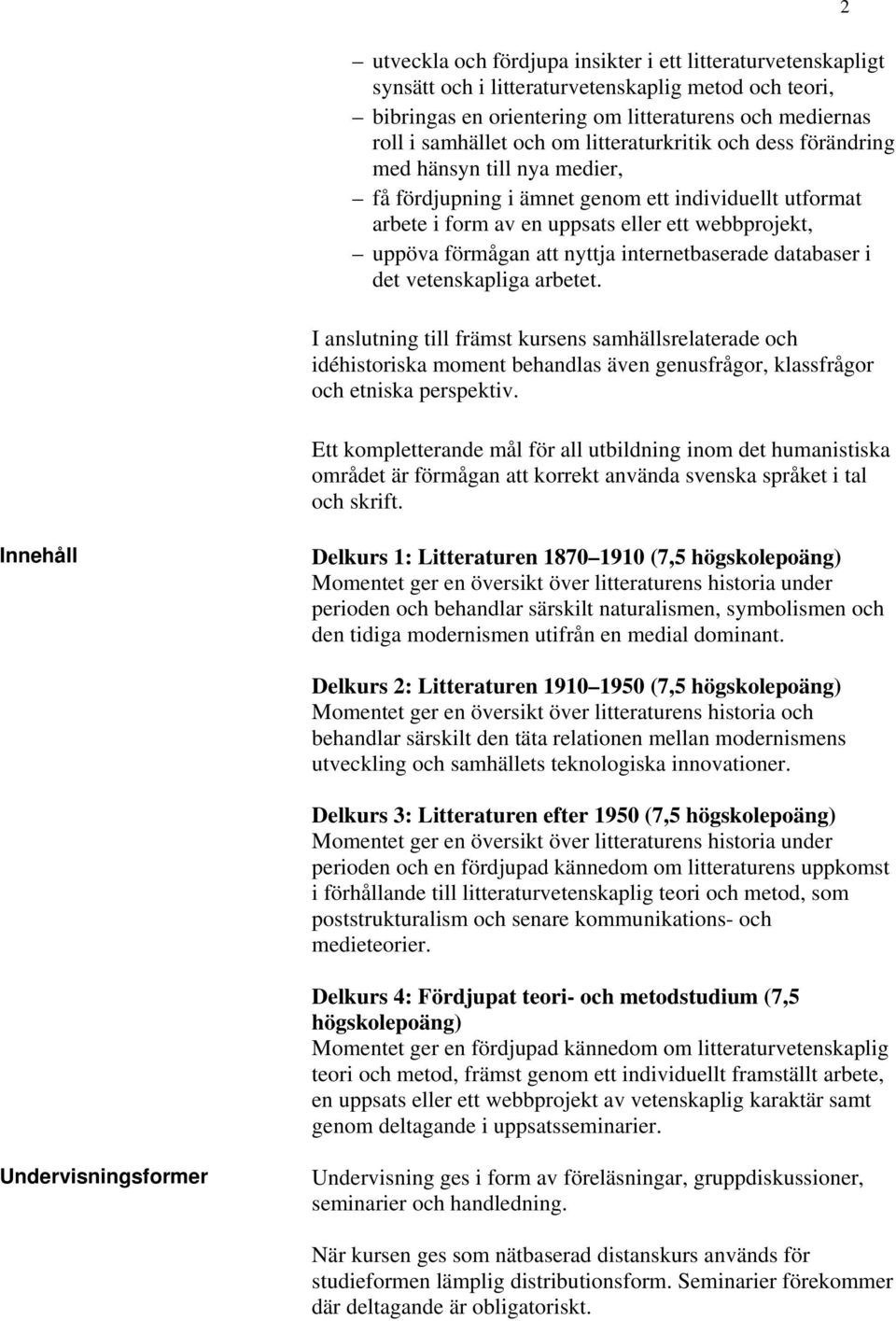 internetbaserade databaser i det vetenskapliga arbetet. I anslutning till främst kursens samhällsrelaterade och idéhistoriska moment behandlas även genusfrågor, klassfrågor och etniska perspektiv.