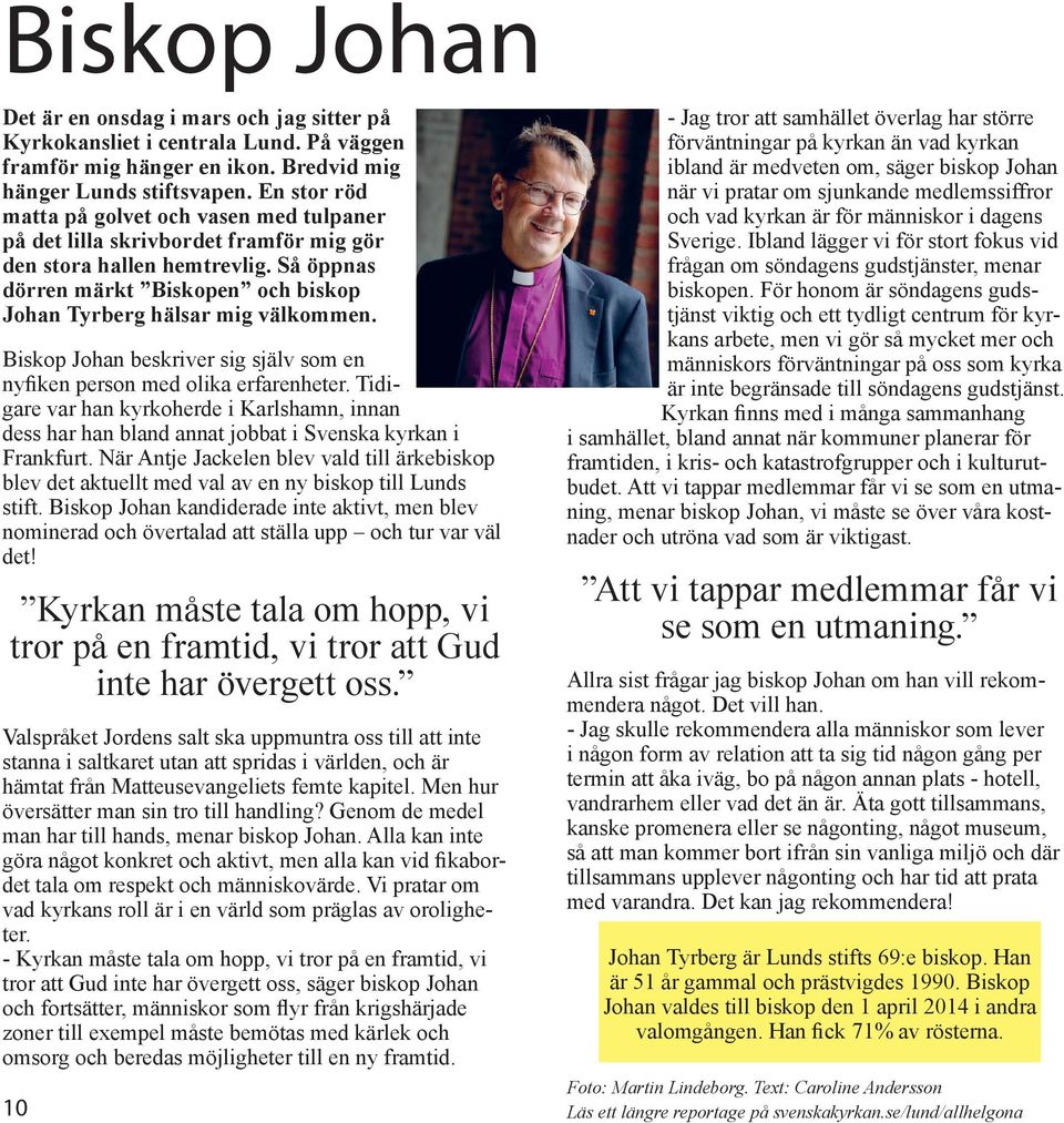 Biskop Johan beskriver sig själv som en nyfiken person med olika erfarenheter. Tidigare var han kyrkoherde i Karlshamn, innan dess har han bland annat jobbat i Svenska kyrkan i Frankfurt.