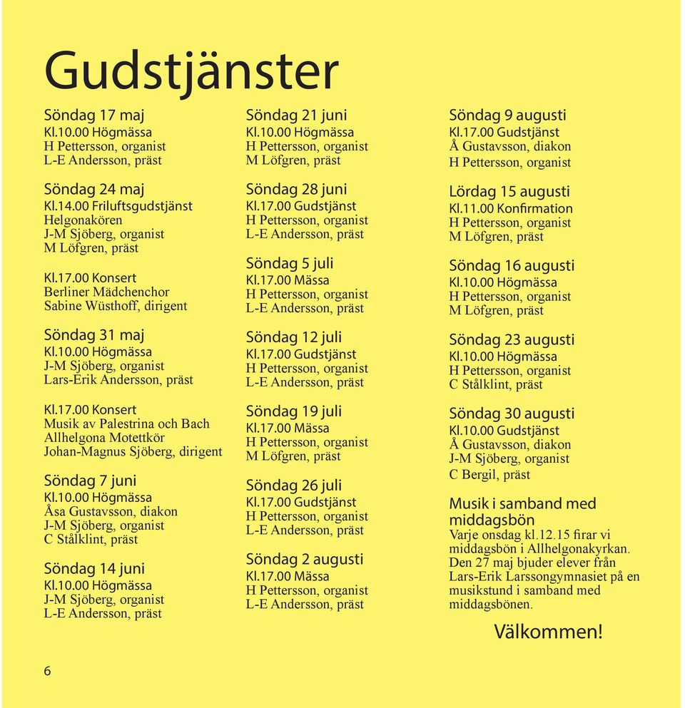 Sjöberg, organist 6 Söndag 21 juni M Löfgren, präst Söndag 28 juni Kl.17.00 Gudstjänst Söndag 5 juli Kl.17.00 Mässa Söndag 12 juli Kl.17.00 Gudstjänst Söndag 19 juli Kl.17.00 Mässa M Löfgren, präst Söndag 26 juli Kl.