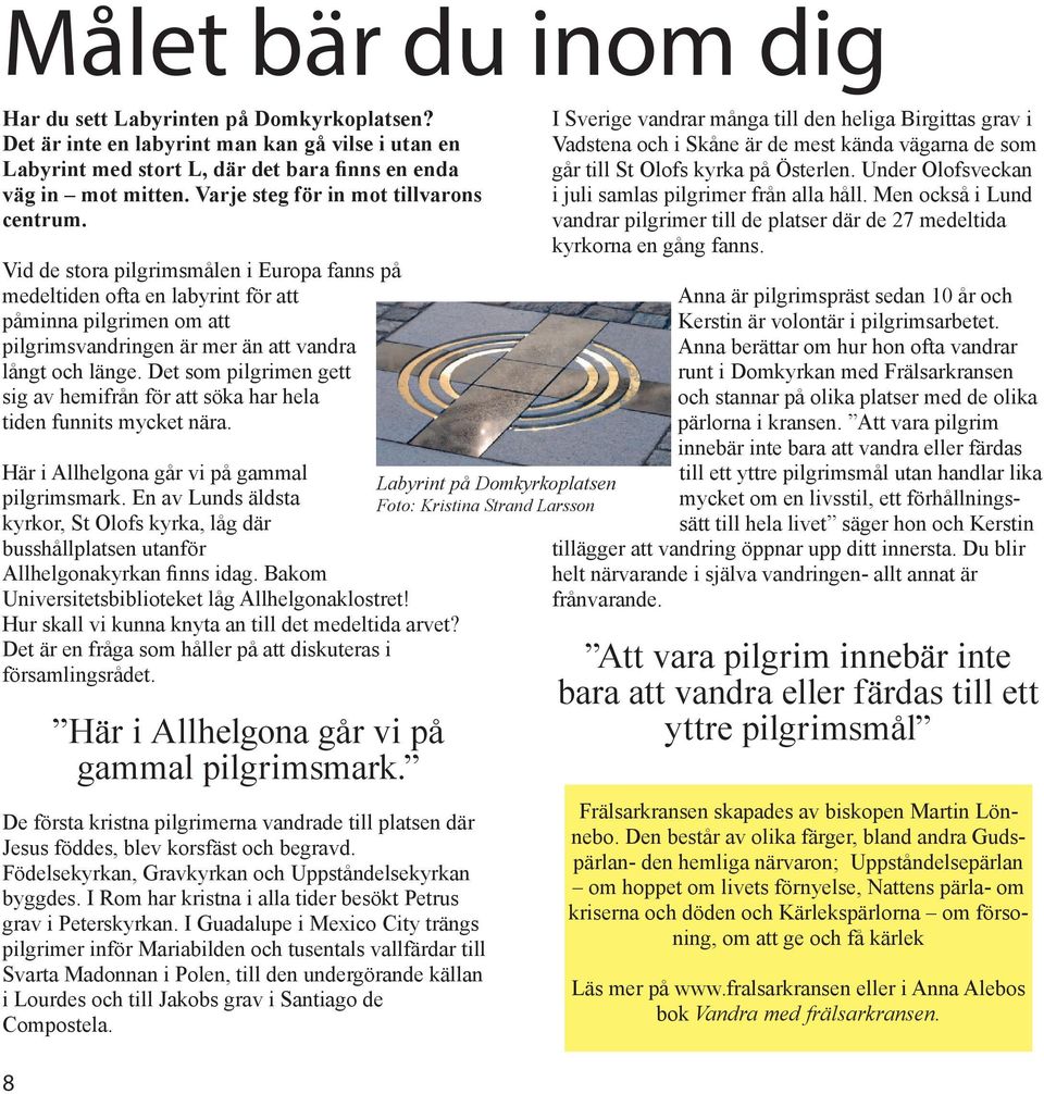 Vid de stora pilgrimsmålen i Europa fanns på medeltiden ofta en labyrint för att påminna pilgrimen om att pilgrimsvandringen är mer än att vandra långt och länge.