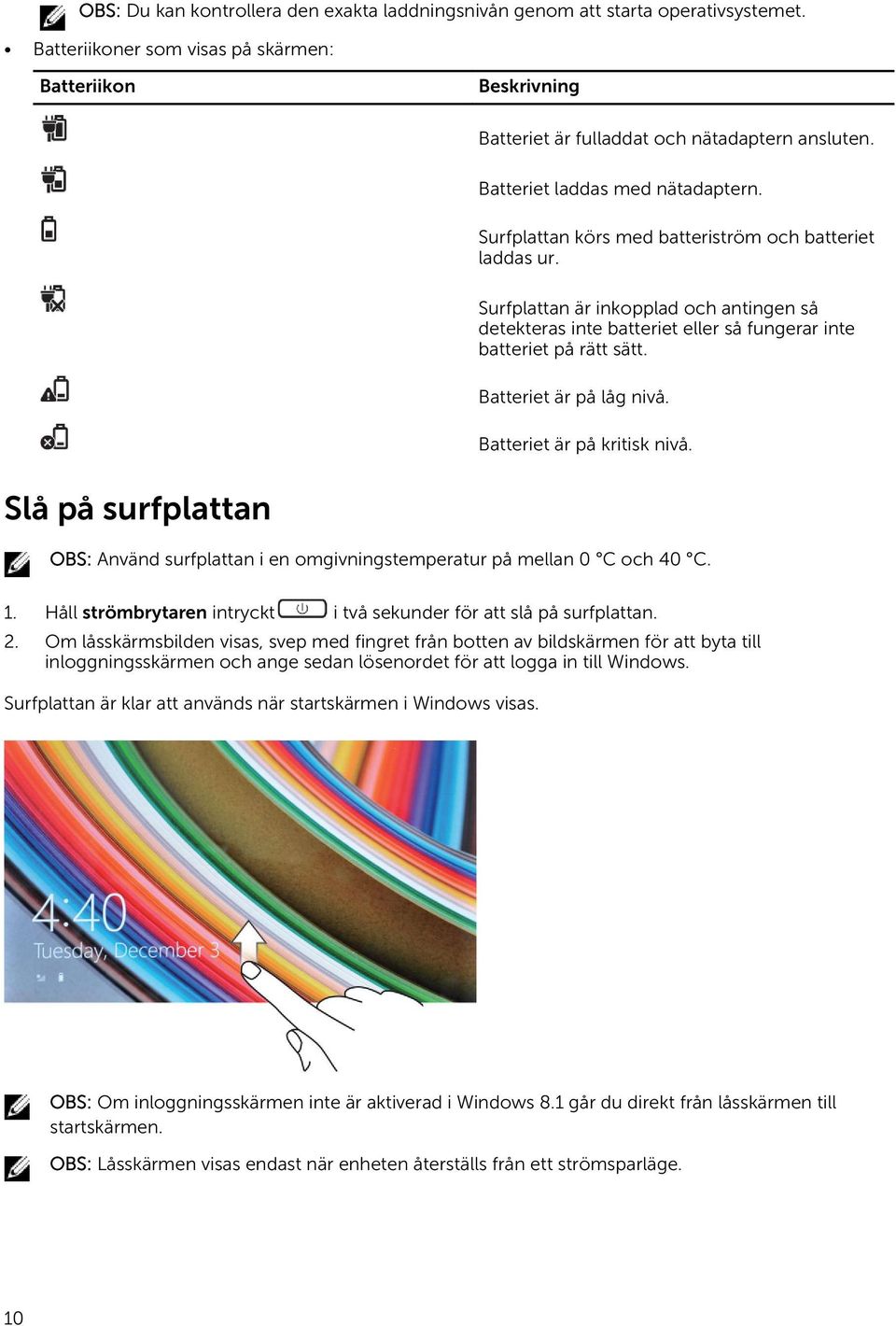 Surfplattan är inkopplad och antingen så detekteras inte batteriet eller så fungerar inte batteriet på rätt sätt. Batteriet är på låg nivå. Batteriet är på kritisk nivå.