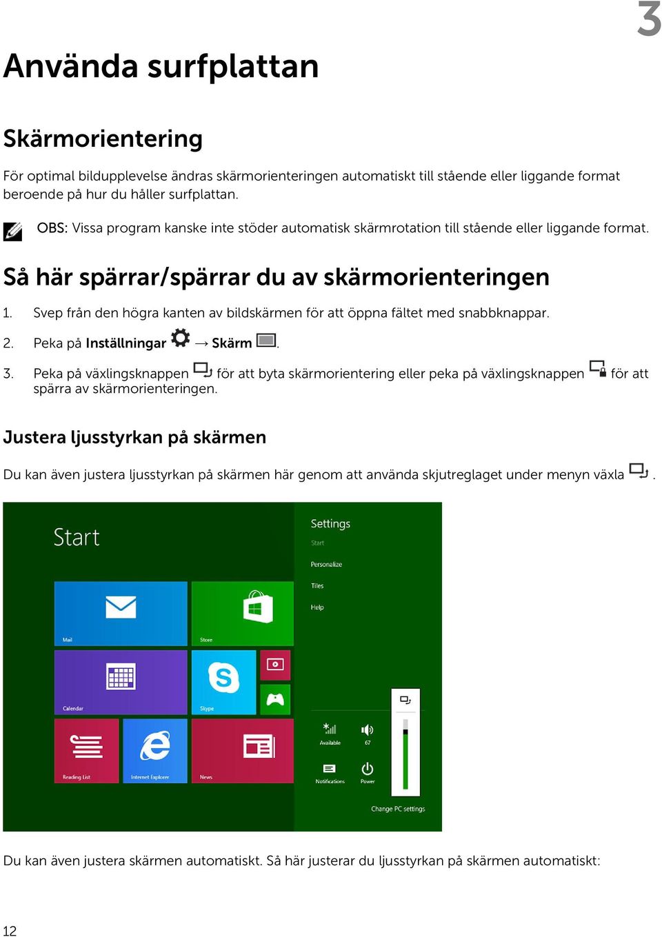 Svep från den högra kanten av bildskärmen för att öppna fältet med snabbknappar. 2. Peka på Inställningar Skärm. 3.