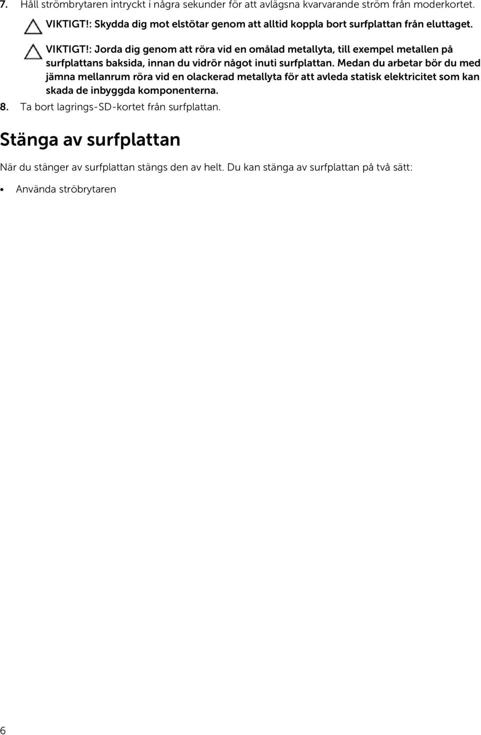 : Jorda dig genom att röra vid en omålad metallyta, till exempel metallen på surfplattans baksida, innan du vidrör något inuti surfplattan.