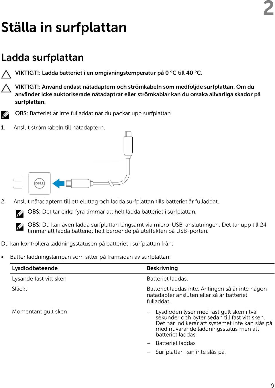 Anslut strömkabeln till nätadaptern. 2. Anslut nätadaptern till ett eluttag och ladda surfplattan tills batteriet är fulladdat. OBS: Det tar cirka fyra timmar att helt ladda batteriet i surfplattan.