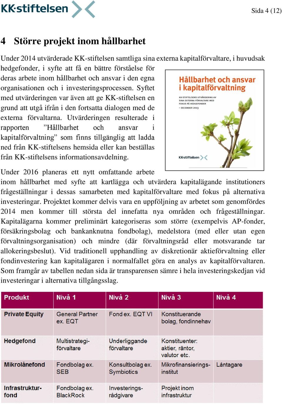 Syftet med utvärderingen var även att ge KK-stiftelsen en grund att utgå ifrån i den fortsatta dialogen med de externa förvaltarna.