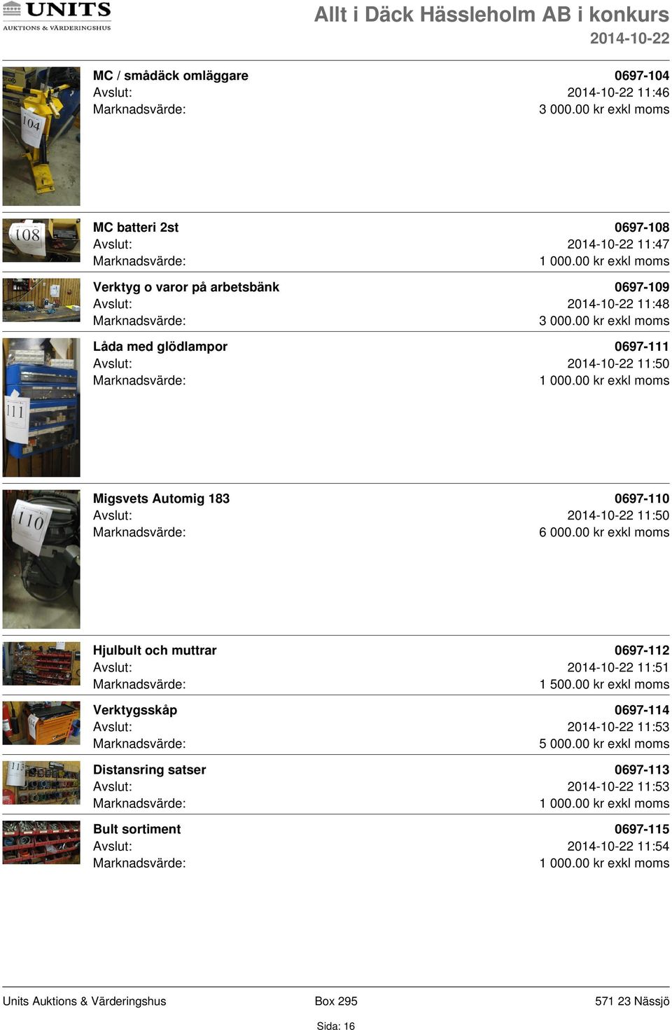 Avslut: 11:50 6 000.00 kr exkl moms Hjulbult och muttrar 0697-112 Avslut: 11:51 1 500.