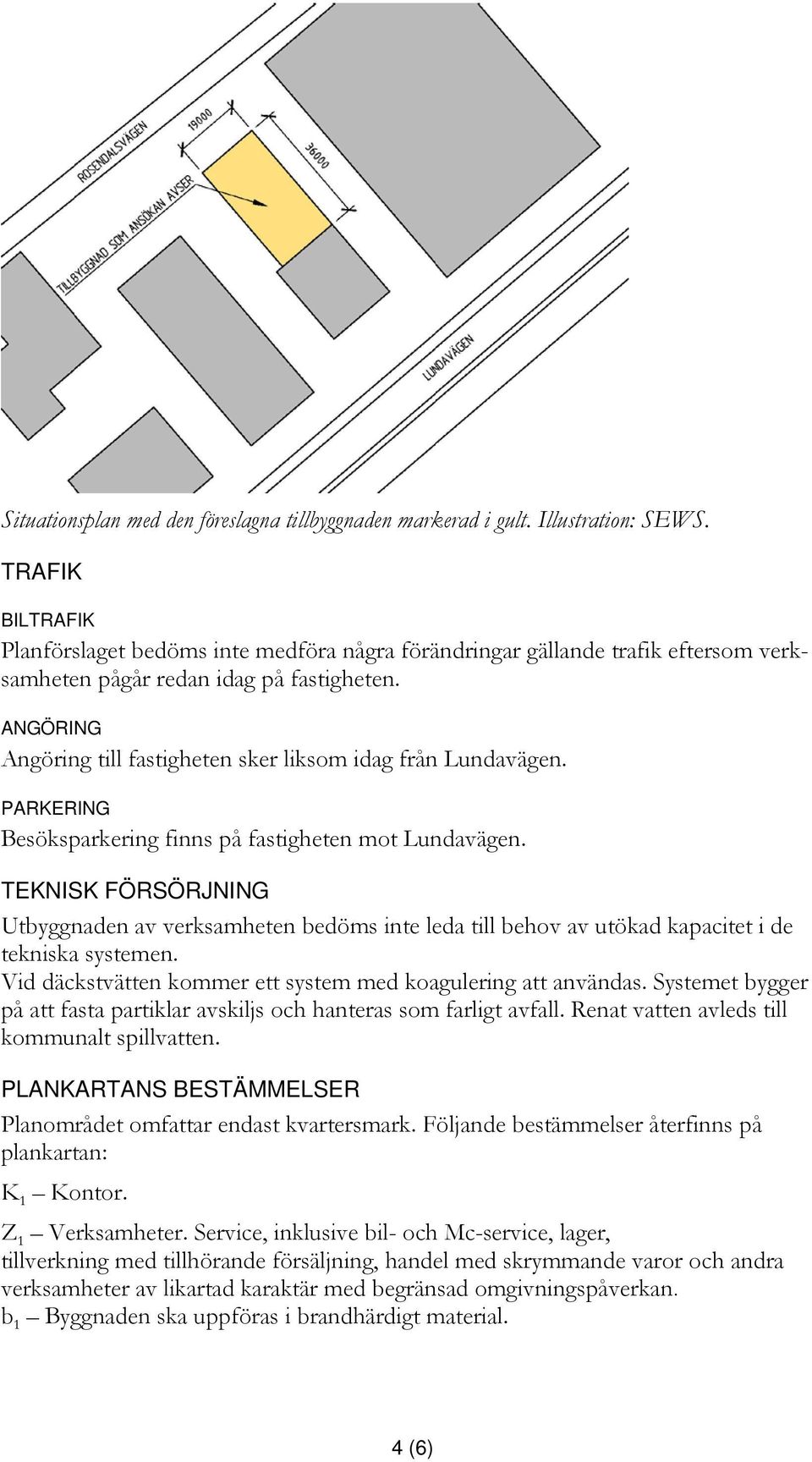 ANGÖRING Angöring till fastigheten sker liksom idag från Lundavägen. PARKERING Besöksparkering finns på fastigheten mot Lundavägen.