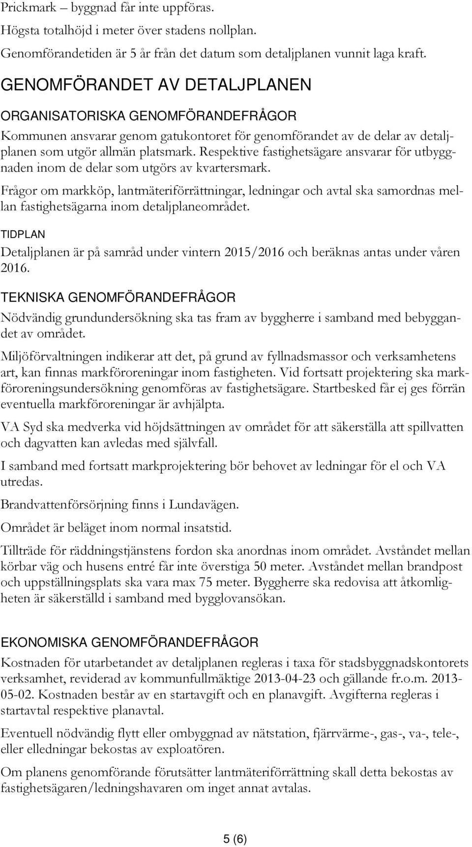 Respektive fastighetsägare ansvarar för utbyggnaden inom de delar som utgörs av kvartersmark.