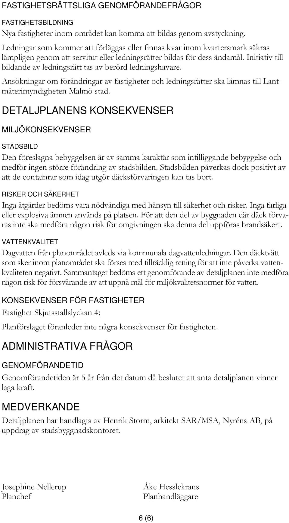 Initiativ till bildande av ledningsrätt tas av berörd ledningshavare. Ansökningar om förändringar av fastigheter och ledningsrätter ska lämnas till Lantmäterimyndigheten Malmö stad.