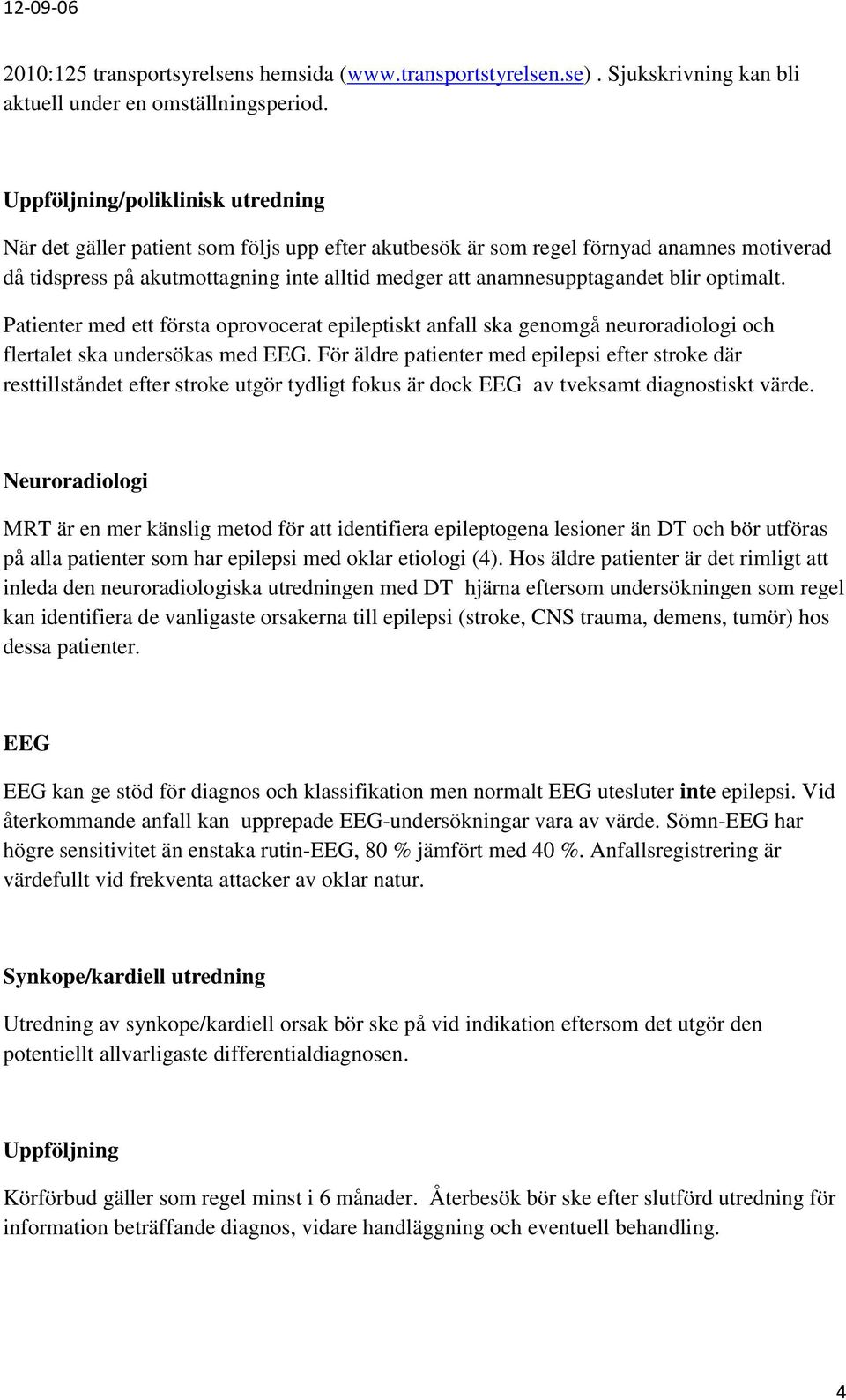 blir optimalt. Patienter med ett första oprovocerat epileptiskt anfall ska genomgå neuroradiologi och flertalet ska undersökas med EEG.