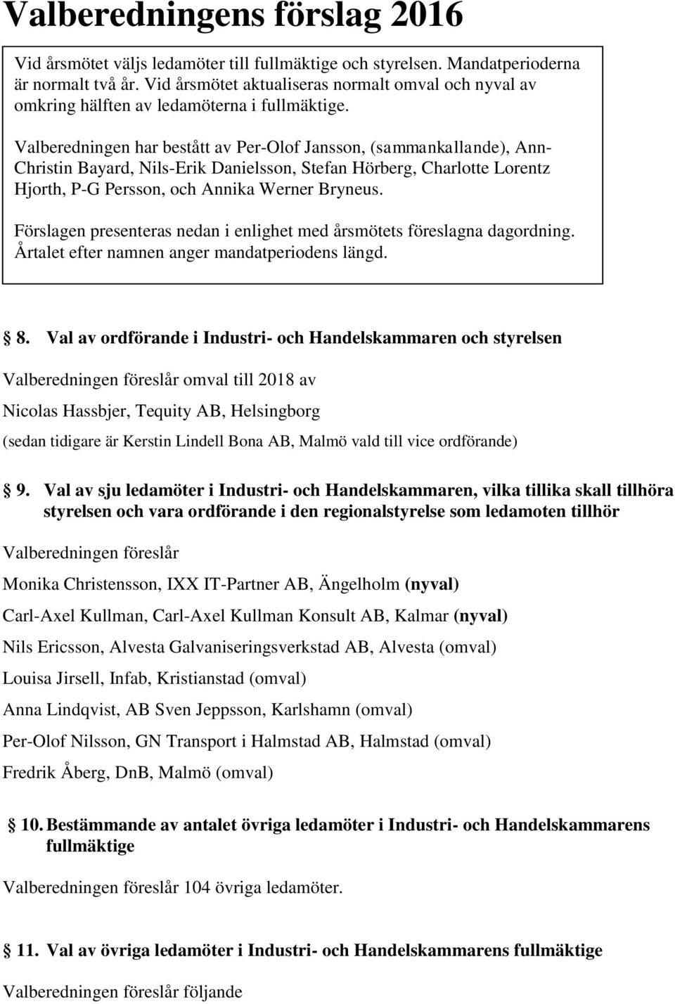 Valberedningen har bestått av Per-Olof Jansson, (sammankallande), Ann- Christin Bayard, Nils-Erik Danielsson, Stefan Hörberg, Charlotte Lorentz Hjorth, P-G Persson, och Annika Werner Bryneus.
