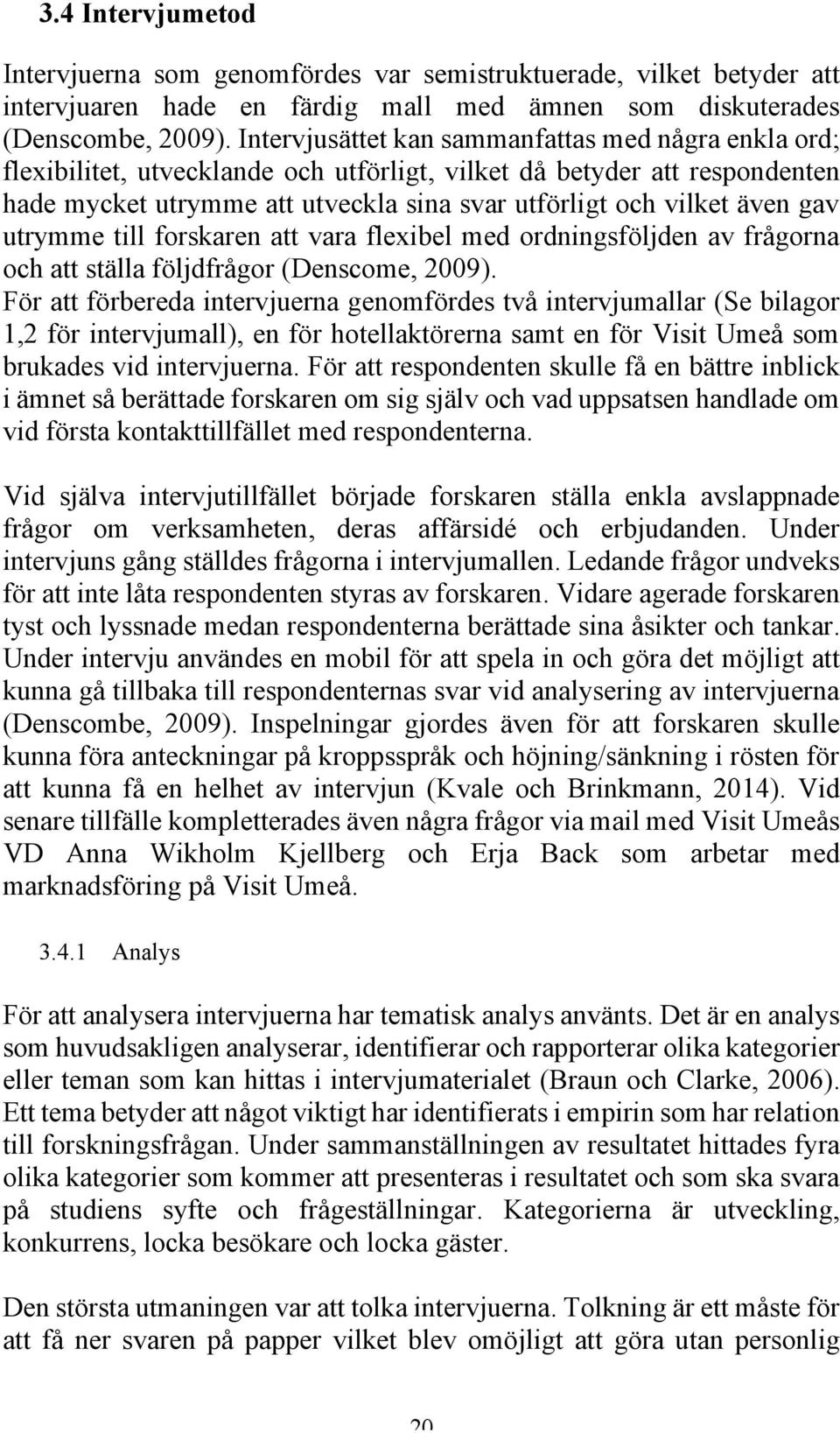 gav utrymme till forskaren att vara flexibel med ordningsföljden av frågorna och att ställa följdfrågor (Denscome, 2009).