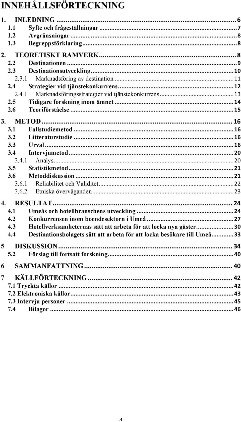 5 Tidigare forskning inom ämnet... 14 2.6 Teoriförståelse... 15 3. METOD... 16 3.1 Fallstudiemetod... 16 3.2 Litteraturstudie... 16 3.3 Urval... 16 3.4 Intervjumetod... 20 3.4.1 Analys... 20 3.5 Statistikmetod.