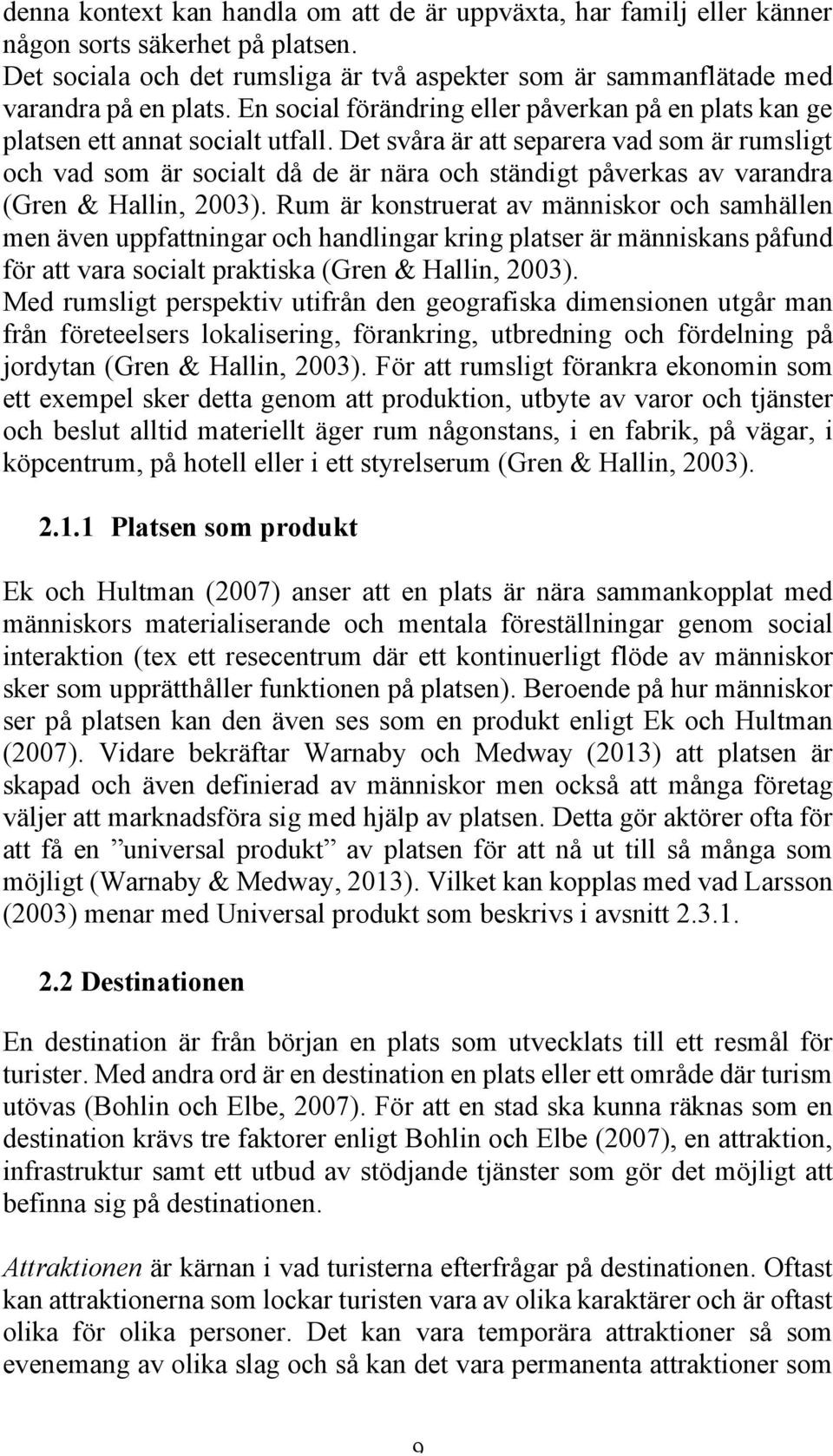 Det svåra är att separera vad som är rumsligt och vad som är socialt då de är nära och ständigt påverkas av varandra (Gren & Hallin, 2003).