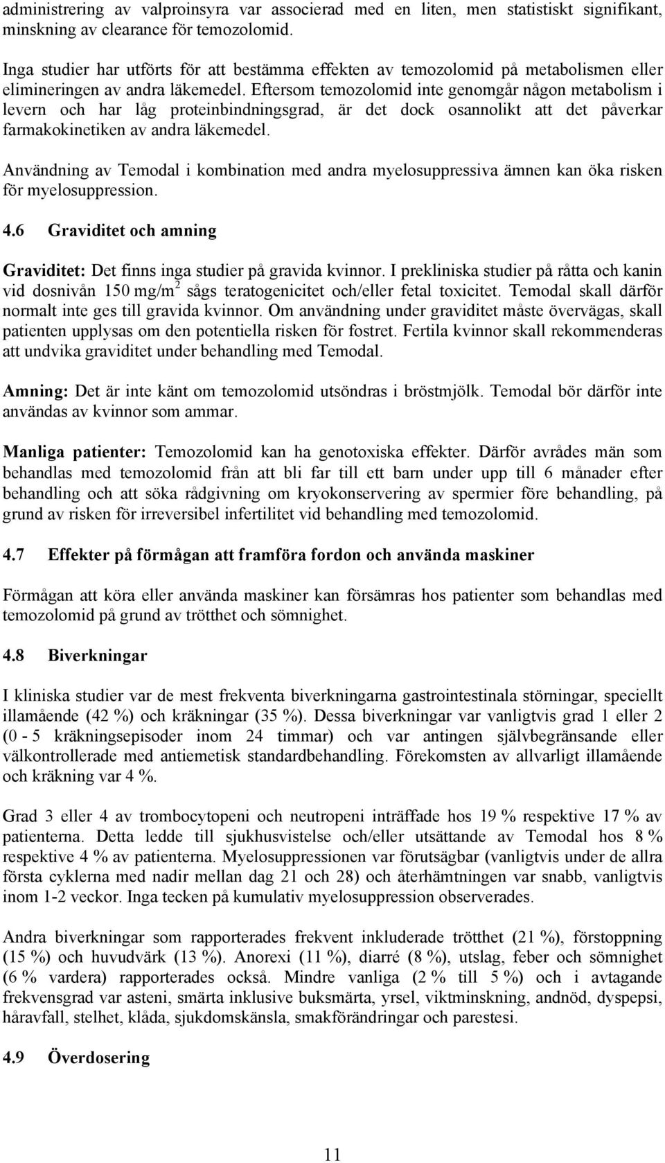 Eftersom temozolomid inte genomgår någon metabolism i levern och har låg proteinbindningsgrad, är det dock osannolikt att det påverkar farmakokinetiken av andra läkemedel.