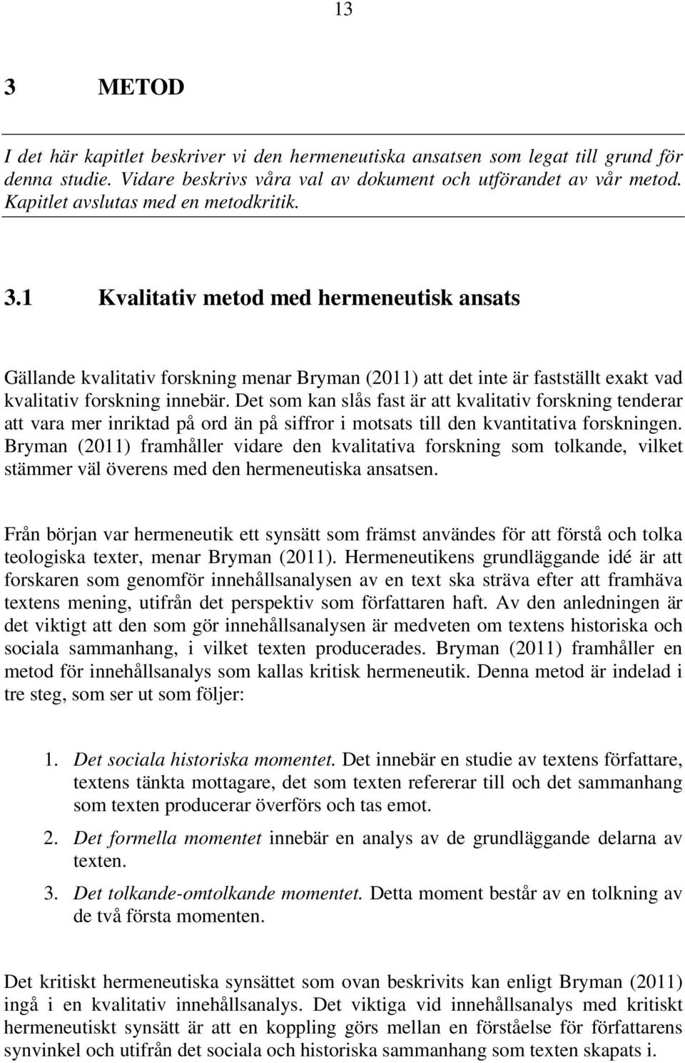 Det som kan slås fast är att kvalitativ forskning tenderar att vara mer inriktad på ord än på siffror i motsats till den kvantitativa forskningen.
