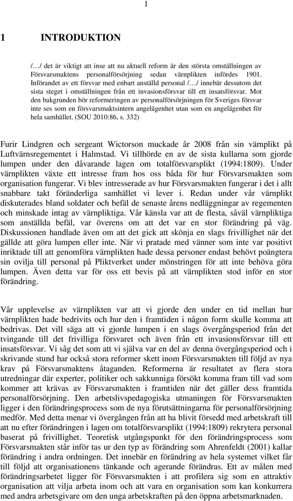 Mot den bakgrunden bör reformeringen av personalförsörjningen för Sveriges försvar inte ses som en försvarsmaktsintern angelägenhet utan som en angelägenhet för hela samhället. (SOU 2010:86, s.