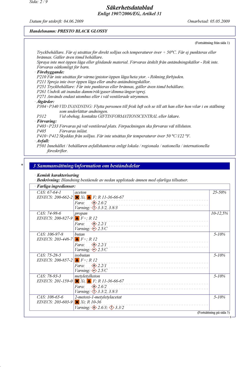 Förebyggande: P210 Får inte utsättas för värme/gnistor/öppen låga/heta ytor. - Rökning förbjuden. P211 preja inte över öppen låga eller andra antändningskällor.