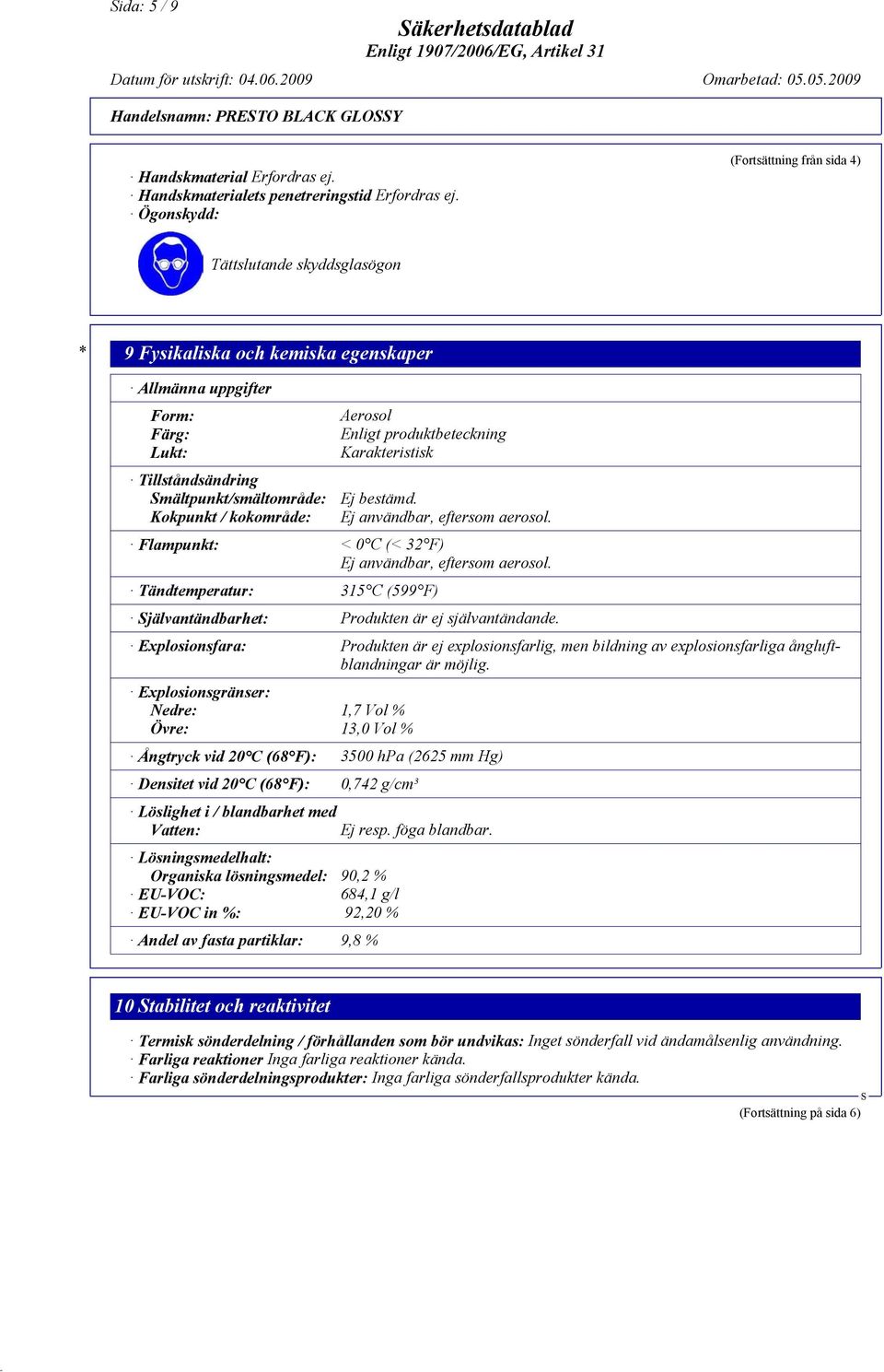 kokområde: Aerosol Enligt produktbeteckning Karakteristisk Ej bestämd. Ej användbar, eftersom aerosol. Flampunkt: < 0 C (< 32 F) Ej användbar, eftersom aerosol.